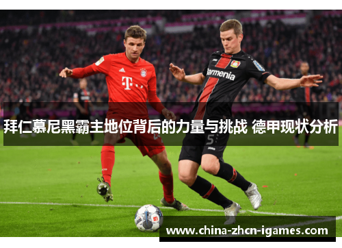 拜仁慕尼黑霸主地位背后的力量与挑战 德甲现状分析 拜仁慕尼黑霸主地位背后的力量与挑战 德甲现状分析
