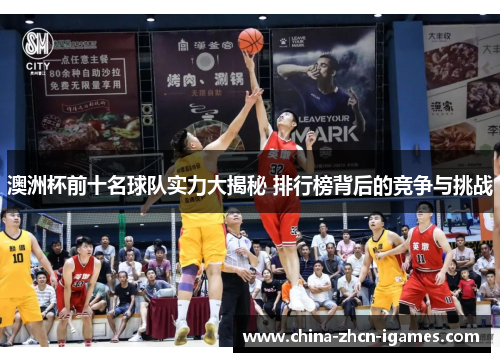 澳洲杯前十名球队实力大揭秘 排行榜背后的竞争与挑战