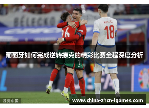 葡萄牙如何完成逆转捷克的精彩比赛全程深度分析 葡萄牙如何完成逆转捷克的精彩比赛全程深度分析