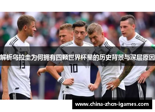 解析乌拉圭为何拥有四颗世界杯星的历史背景与深层原因