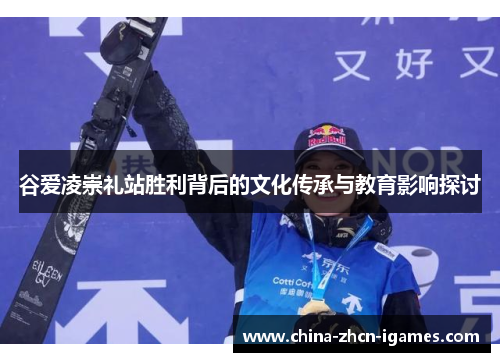 谷爱凌崇礼站胜利背后的文化传承与教育影响探讨