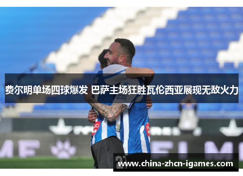 费尔明单场四球爆发 巴萨主场狂胜瓦伦西亚展现无敌火力 费尔明单场四球爆发 巴萨主场狂胜瓦伦西亚展现无敌火力