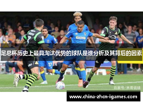 足总杯历史上最具淘汰优势的球队是谁分析及其背后的因素 足总杯历史上最具淘汰优势的球队是谁分析及其背后的因素