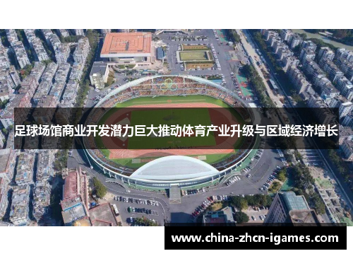 足球场馆商业开发潜力巨大推动体育产业升级与区域经济增长 足球场馆商业开发潜力巨大推动体育产业升级与区域经济增长