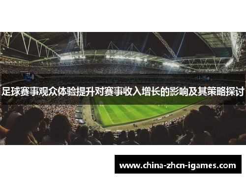 足球赛事观众体验提升对赛事收入增长的影响及其策略探讨 足球赛事观众体验提升对赛事收入增长的影响及其策略探讨