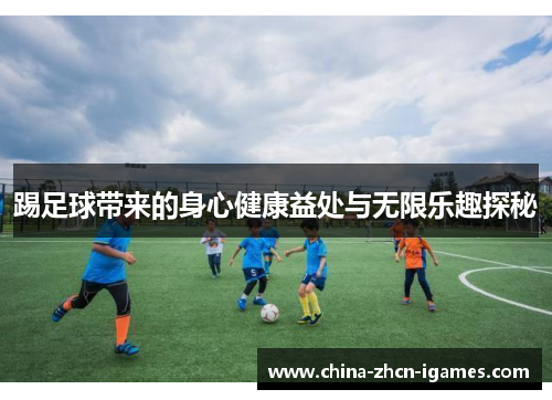 踢足球带来的身心健康益处与无限乐趣探秘 踢足球带来的身心健康益处与无限乐趣探秘