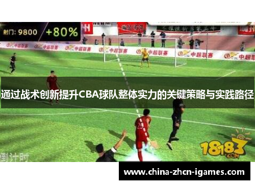 通过战术创新提升CBA球队整体实力的关键策略与实践路径 通过战术创新提升CBA球队整体实力的关键策略与实践路径