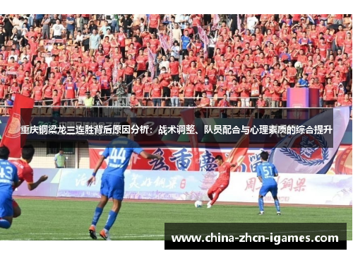 重庆铜梁龙三连胜背后原因分析:战术调整、队员配合与心理素质的综合提升 重庆铜梁龙三连胜背后原因分析:战术调整、队员配合与心理素质的综合提升