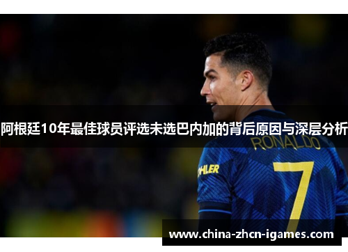 阿根廷10年最佳球员评选未选巴内加的背后原因与深层分析 阿根廷10年最佳球员评选未选巴内加的背后原因与深层分析