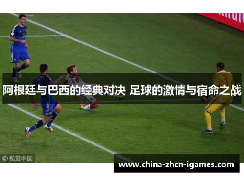 阿根廷与巴西的经典对决 足球的激情与宿命之战 阿根廷与巴西的经典对决 足球的激情与宿命之战