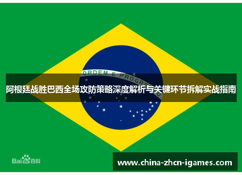 阿根廷战胜巴西全场攻防策略深度解析与关键环节拆解实战指南 阿根廷战胜巴西全场攻防策略深度解析与关键环节拆解实战指南