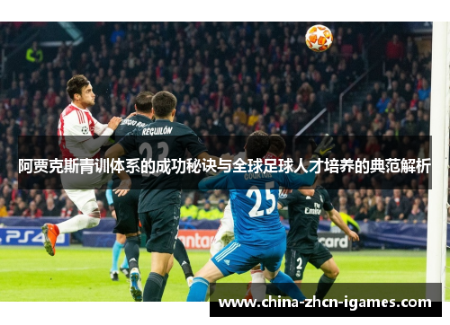 阿贾克斯青训体系的成功秘诀与全球足球人才培养的典范解析 阿贾克斯青训体系的成功秘诀与全球足球人才培养的典范解析