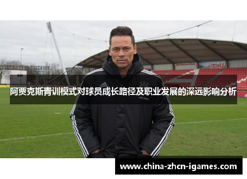 阿贾克斯青训模式对球员成长路径及职业发展的深远影响分析