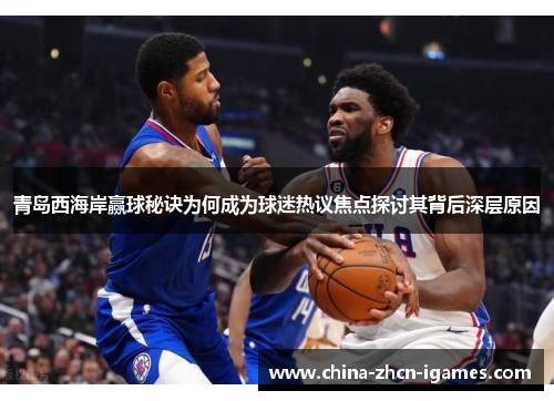 青岛西海岸赢球秘诀为何成为球迷热议焦点探讨其背后深层原因