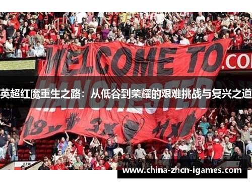 英超红魔重生之路：从低谷到荣耀的艰难挑战与复兴之道