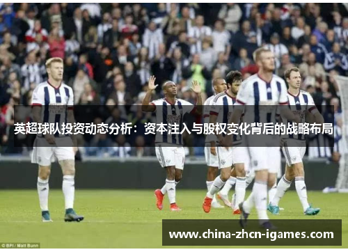 英超球队投资动态分析：资本注入与股权变化背后的战略布局