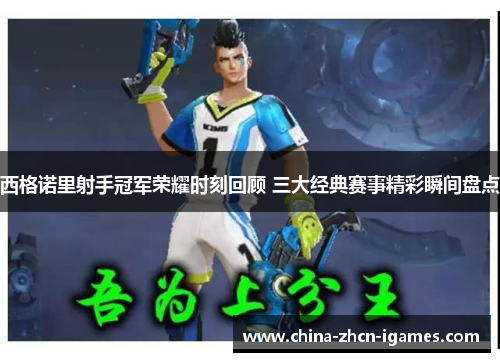 西格诺里射手冠军荣耀时刻回顾 三大经典赛事精彩瞬间盘点