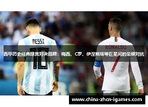 西甲历史经典球员对决回顾：梅西、C罗、伊涅斯塔等巨星间的荣耀对抗