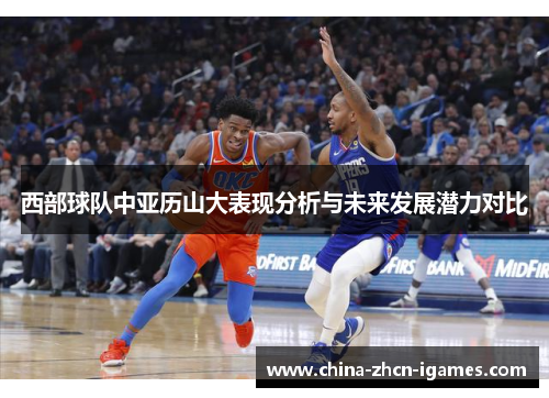 西部球队中亚历山大表现分析与未来发展潜力对比