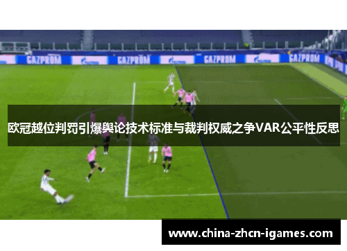 欧冠越位判罚引爆舆论技术标准与裁判权威之争VAR公平性反思 欧冠越位判罚引爆舆论技术标准与裁判权威之争VAR公平性反思