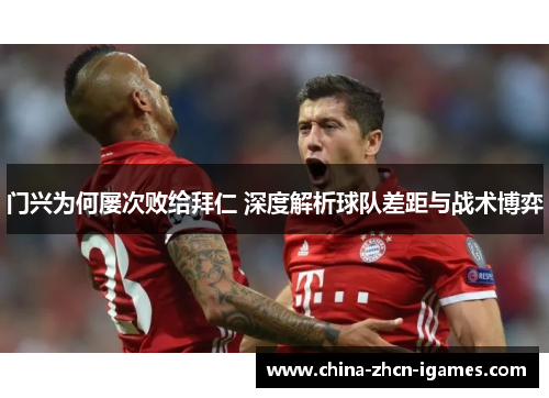 门兴为何屡次败给拜仁 深度解析球队差距与战术博弈 门兴为何屡次败给拜仁 深度解析球队差距与战术博弈