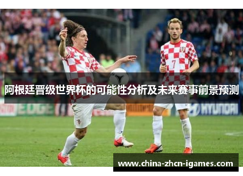 阿根廷晋级世界杯的可能性分析及未来赛事前景预测