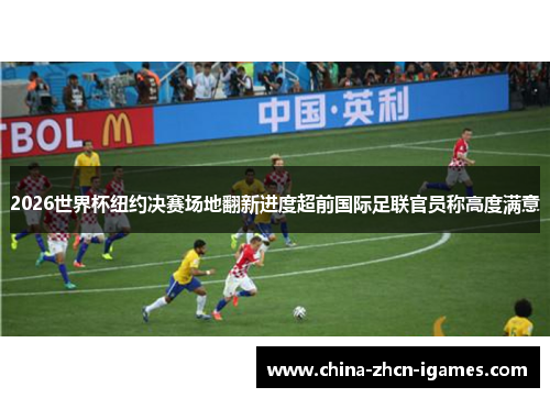 2026世界杯纽约决赛场地翻新进度超前国际足联官员称高度满意