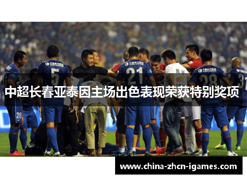 中超长春亚泰因主场出色表现荣获特别奖项 中超长春亚泰因主场出色表现荣获特别奖项