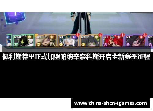 佩利斯特里正式加盟帕纳辛奈科斯开启全新赛季征程 佩利斯特里正式加盟帕纳辛奈科斯开启全新赛季征程