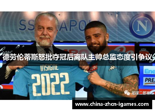 德劳伦蒂斯怒批夺冠后离队主帅总监态度引争议