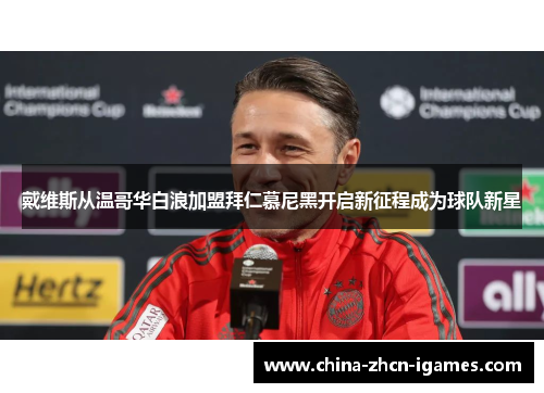 戴维斯从温哥华白浪加盟拜仁慕尼黑开启新征程成为球队新星