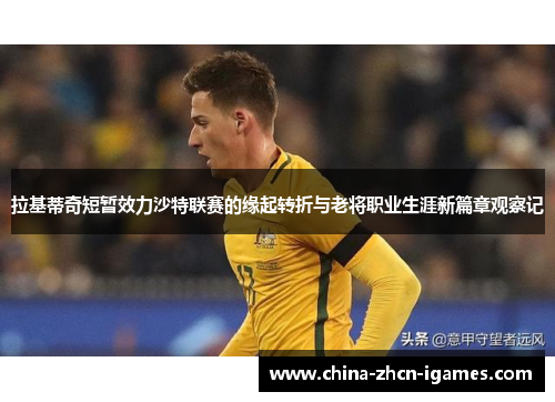 拉基蒂奇短暂效力沙特联赛的缘起转折与老将职业生涯新篇章观察记