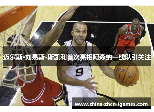 迈尔斯·刘易斯-斯凯利首次亮相阿森纳一线队引关注