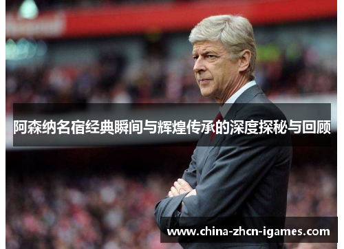 阿森纳名宿经典瞬间与辉煌传承的深度探秘与回顾 阿森纳名宿经典瞬间与辉煌传承的深度探秘与回顾