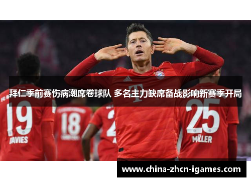 拜仁季前赛伤病潮席卷球队 多名主力缺席备战影响新赛季开局