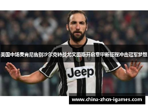 美国中场麦肯尼告别沙尔克转战尤文图斯开启意甲新征程冲击冠军梦想 美国中场麦肯尼告别沙尔克转战尤文图斯开启意甲新征程冲击冠军梦想