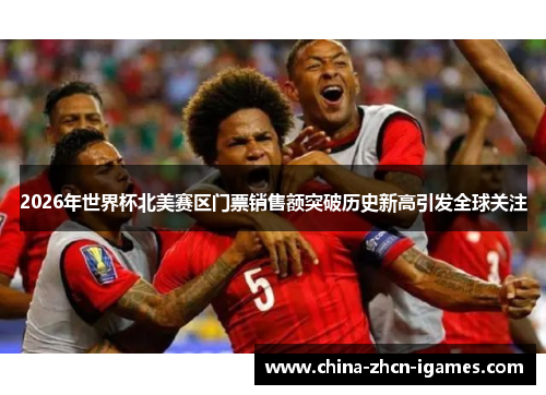 2026年世界杯北美赛区门票销售额突破历史新高引发全球关注